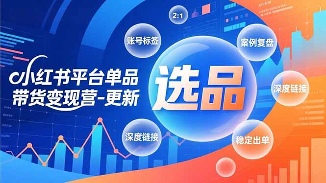 小红书平台单品带货变现营-更新，极致选品、账号标签、案例复盘，深度链接，快速启动稳定出单_天恒副业网