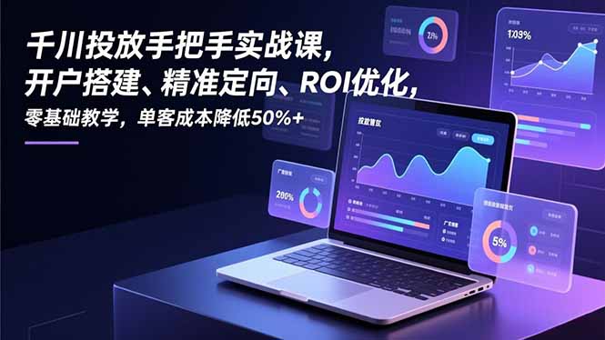 (16944期)千川投放手把手实战课,开户搭建、精准定向、ROI优化,零基础教学,单客成本降低50%+_天恒副业网