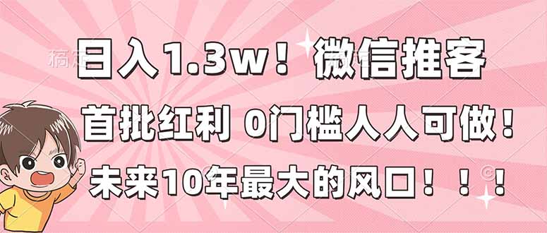 （16969期）日入1.3w！微信推客，首批红利，未来10年最大的风口，0门槛，人人可做！_天恒副业网
