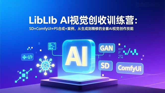 （16983期）LibLIbAI视觉创收训练营：SD+ComfyUI+PS合成+案例，从生成到精修的全套AI视觉创作技能_天恒副业网