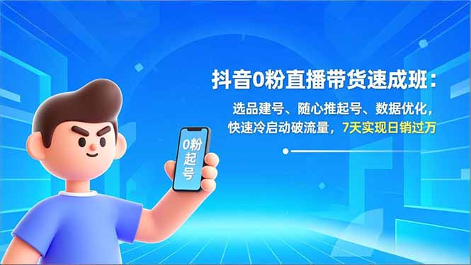 抖音0粉直播带货速成班:选品建号、随心推起号、数据优化,快速冷启动破流量,7天实现日销过万_天恒副业网