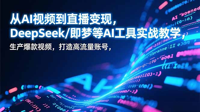 从AI视频到直播变现,DeepSeek/即梦等AI工具实战教学,生产爆款视频,打造高流量账号_天恒副业网