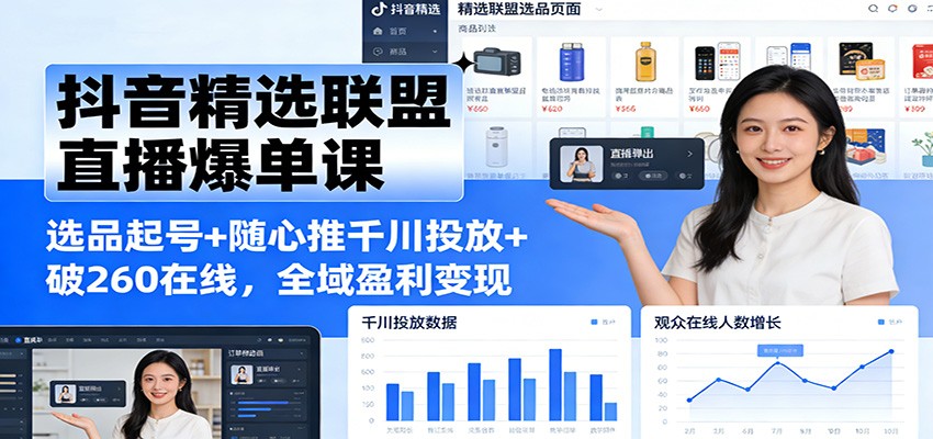 抖音精选联盟直播爆单课:选品起号+随心推千川投放+破260在线,全域盈利变现_天恒副业网