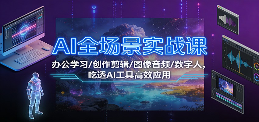 AI全场景实战课:办公学习/创作剪辑/图像音频/数字人,吃透AI工具高效应用_天恒副业网