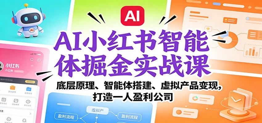 AI小红书智能体掘金实战课:智能体搭建、虚拟产品变现,打造一人盈利公司(完结)_天恒副业网
