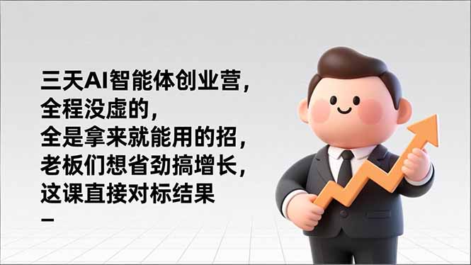 三天AI智能体创业营,全程没虚的,全是拿来就能用的招,老板们想省劲搞增长,这课直接对标结果_天恒副业网