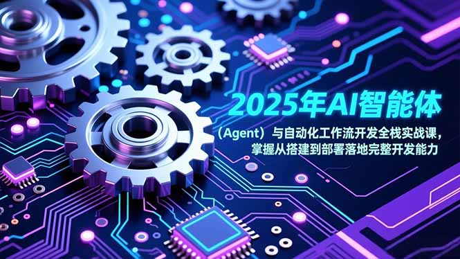 （17009期）2025年AI智能体（Agent）与自动化工作流开发全栈实战课，掌握从搭建到部署落地完整开发能力_天恒副业网