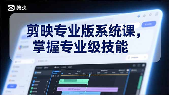 (17043期)剪映专业版系统课,基础操作、高级技巧、电影调色、特效制作、AI应用/等等,掌握专业级技能_天恒副业网