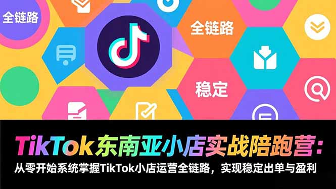 (17037期)TikTok东南亚小店实战陪跑营:从零开始系统掌握TikTok小店运营全链路,实现稳定出单与盈利_天恒副业网