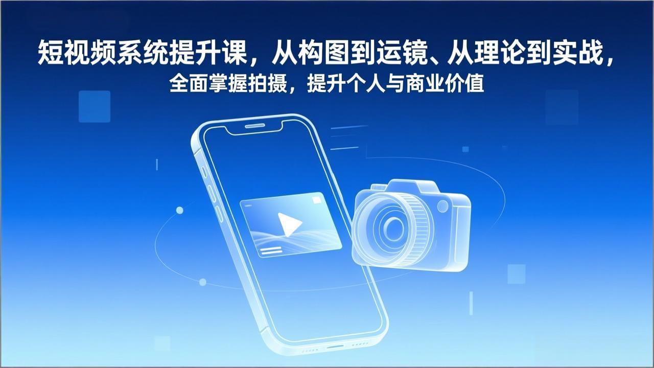(17053期)短视频系统提升课,从构图到运镜、从理论到实战,全面掌握拍摄,提升个人与商业价值_天恒副业网