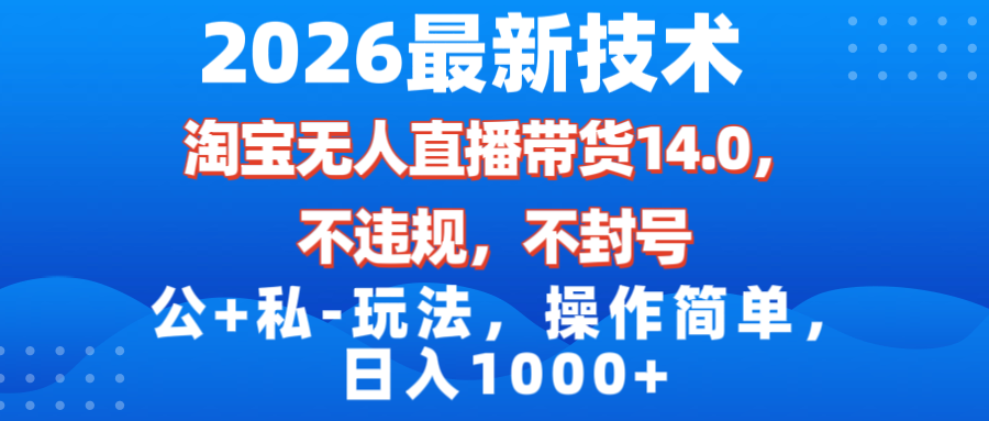 (17110期)2026最新技术,淘宝无人直播带货14.0,不封号,不违规,公+私玩法,操作简单,日入1000+_天恒副业网