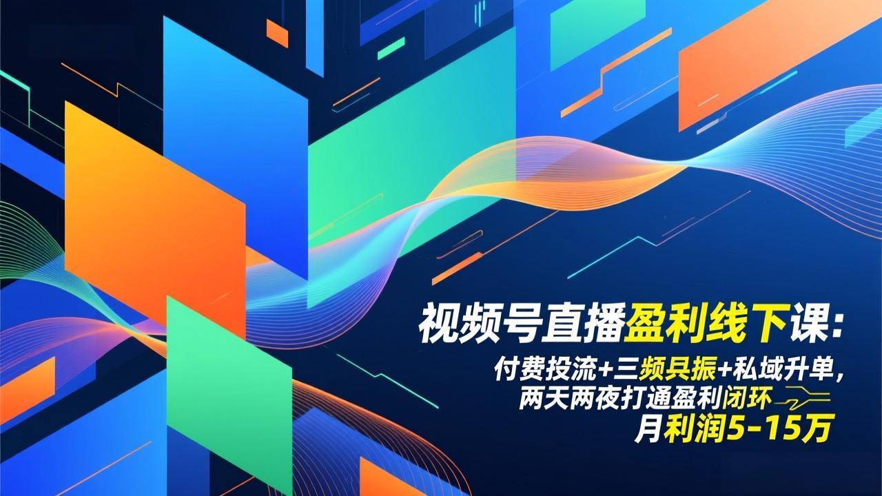 （17116期）视频号直播盈利线下课：付费投流+三频共振+私域升单，两天两夜打通盈利闭环，月利润5-15万_天恒副业网