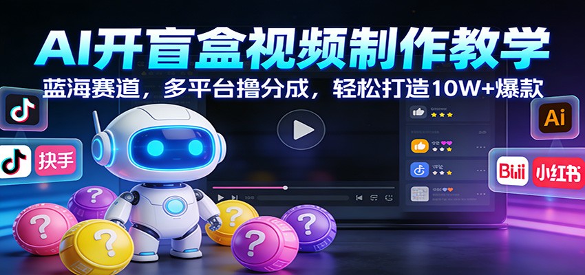 AI开盲盒视频制作教学:蓝海赛道,多平台撸分成,轻松打造10W+爆款_天恒副业网