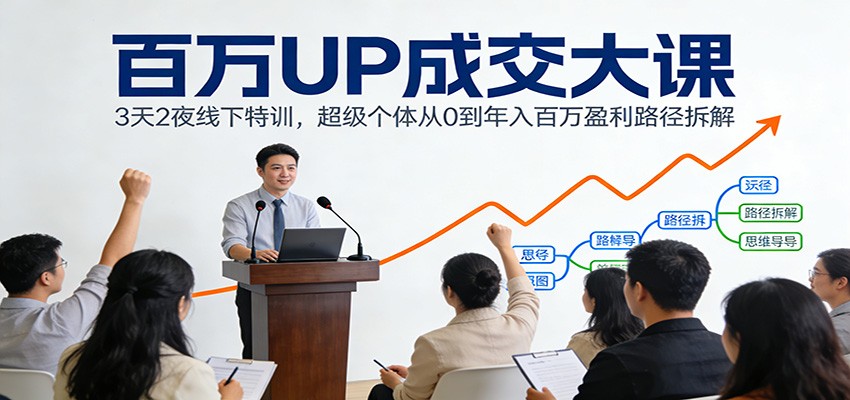 百万UP成交大课:3天2夜线下特训,超级个体从0到年入百万盈利路径拆解_天恒副业网
