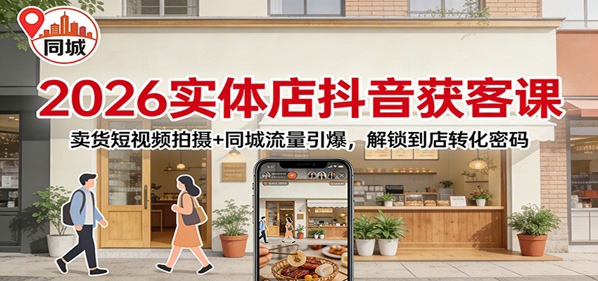 2026实体店抖音获客课:卖货短视频拍摄+同城流量引爆,解锁到店转化密码_天恒副业网