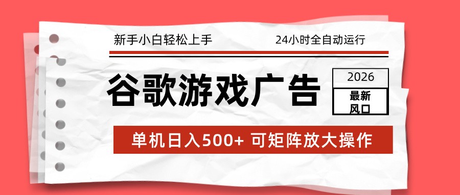 2026最新谷歌游戏广告单机日入500+24小时全自动运行,新手小白轻松玩转_天恒副业网