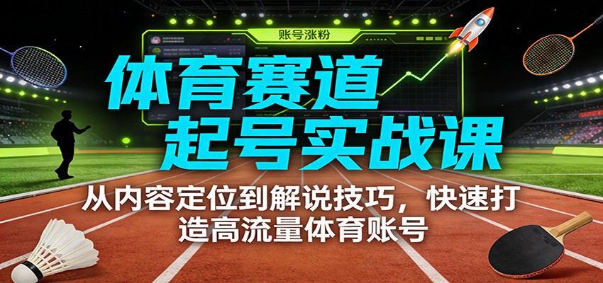 体育赛道起号实战课：从内容定位到解说技巧，快速打造高流量体育账号_天恒副业网