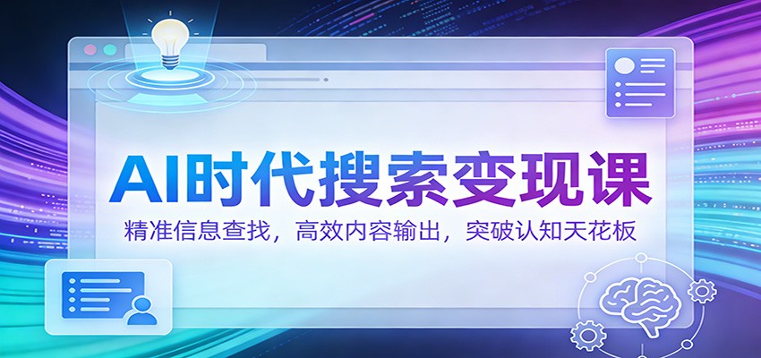AI时代搜索变现课：精准信息查找，高效内容输出，突破认知天花板_天恒副业网