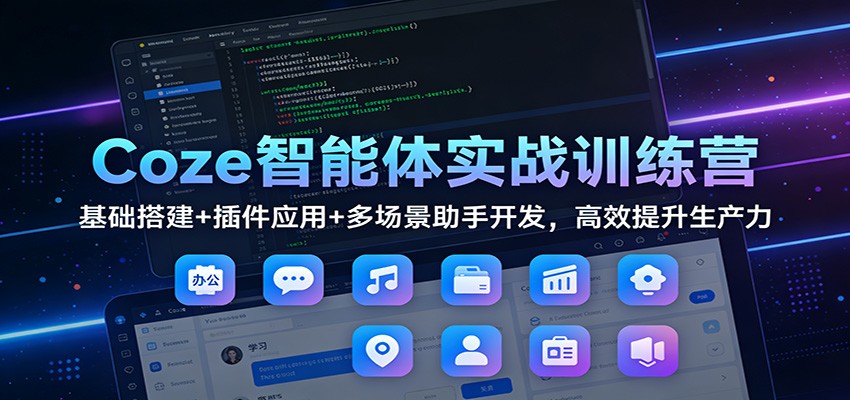 Coze智能体实战训练营：基础搭建+插件应用+多场景助手开发，高效提升生产力_天恒副业网