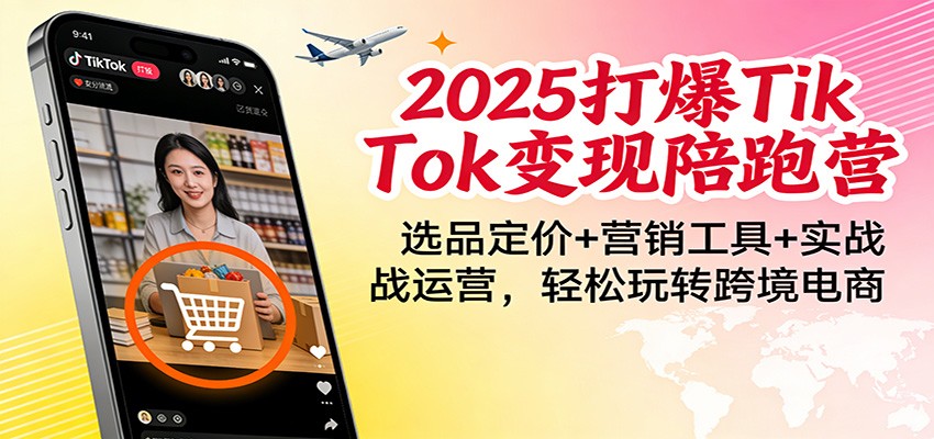 2025打爆TikTok变现陪跑营:选品定价+营销工具+实战运营,轻松玩转跨境电商_天恒副业网