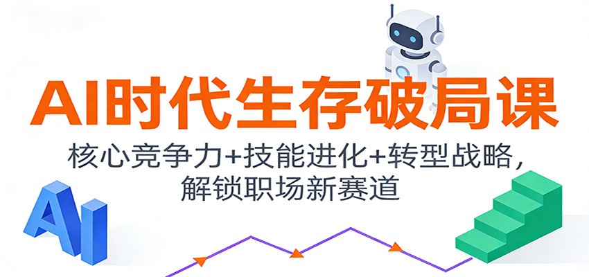 AI时代生存破局课:核心竞争力+技能进化+转型战略,解锁职场新赛道_天恒副业网