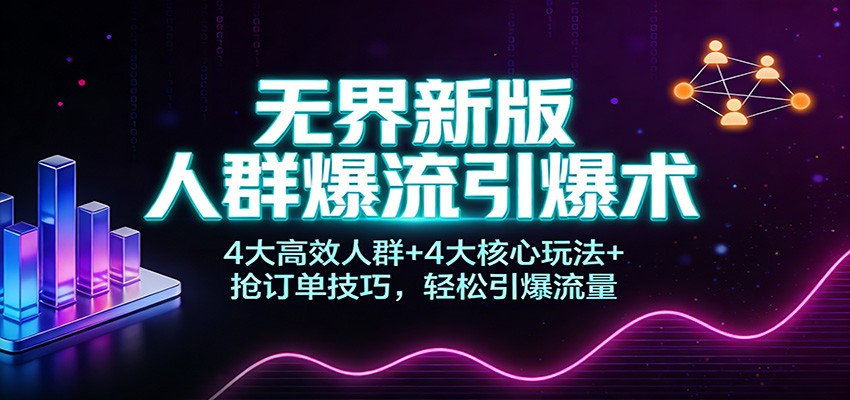 无界新版人群爆流引爆术:4大高效人群+4大核心玩法+抢订单技巧,轻松引爆流量_天恒副业网