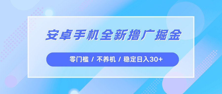 安卓手机全新撸广掘金,零门槛不养机,每天稳定收益30+_天恒副业网