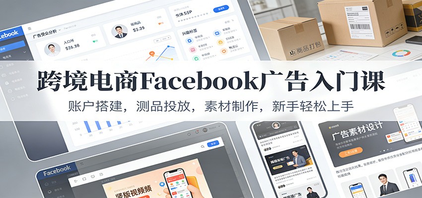 跨境电商Facebook广告入门课:账户搭建,测品投放,素材制作,新手轻松上手_天恒副业网