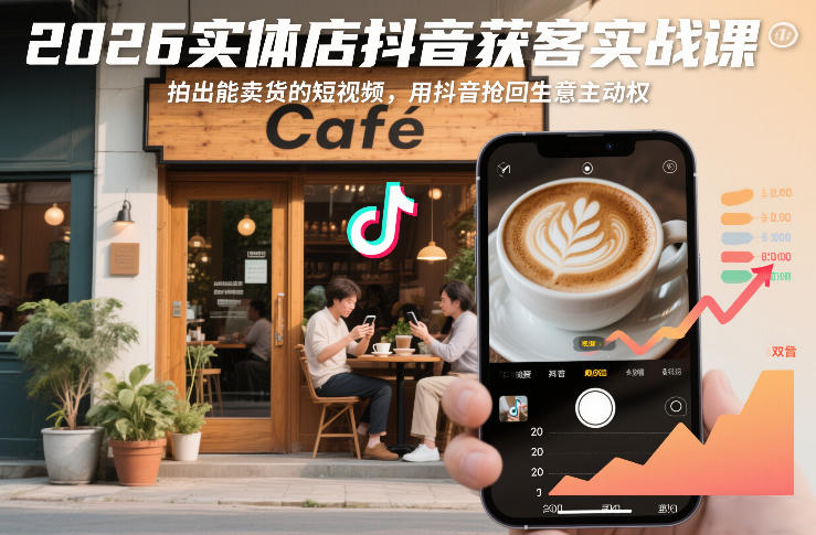 2026实体店抖音获客实战课，拍出能卖货的短视频，用抖音抢回生意主动权_天恒副业网