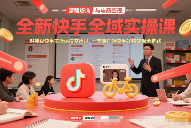 全新快手全域实操课，封神级快手实操课横空出世，一节课打通快手好物变现全链路_天恒副业网