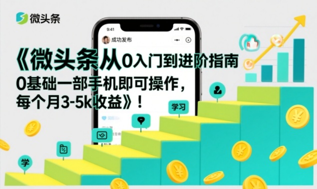微头条从0入门到进阶指南,0基础一部手机即可操作,每个月3-5k收益_天恒副业网
