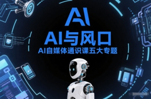 AI自媒体通识课五大专题,AI基础操作篇+AI生活娱乐篇+AI职场提效篇+AI自媒体实操篇+账号创作工具篇_天恒副业网