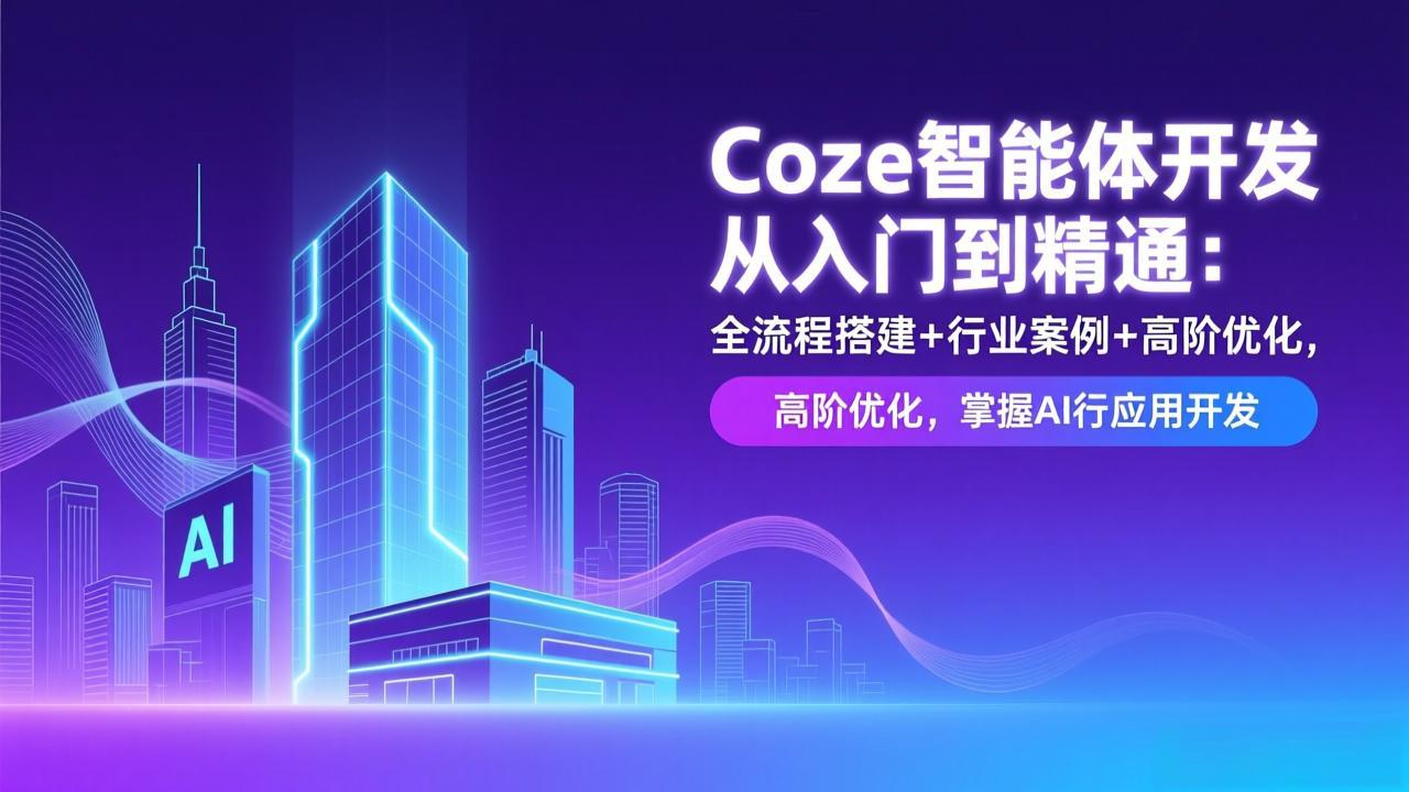 Coze智能体开发从入门到精通:全流程搭建+行业案例+高阶优化,掌握AI应用开发_天恒副业网