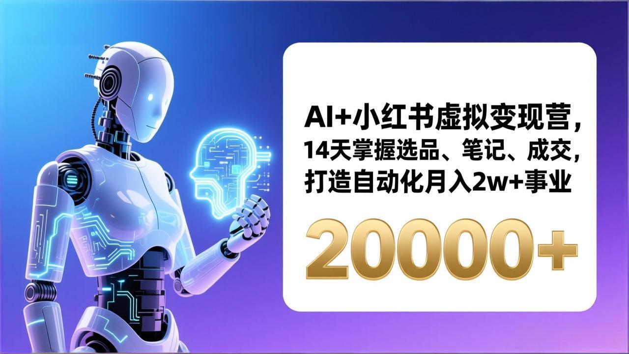 AI+小红书虚拟变现营,14天掌握选品、笔记、成交,打造自动化月入2w+事业(更新)_天恒副业网