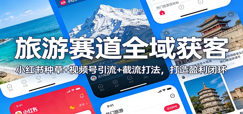 旅游赛道全域获客:小红书种草+视频号引流+截流打法,打造盈利闭环_天恒副业网