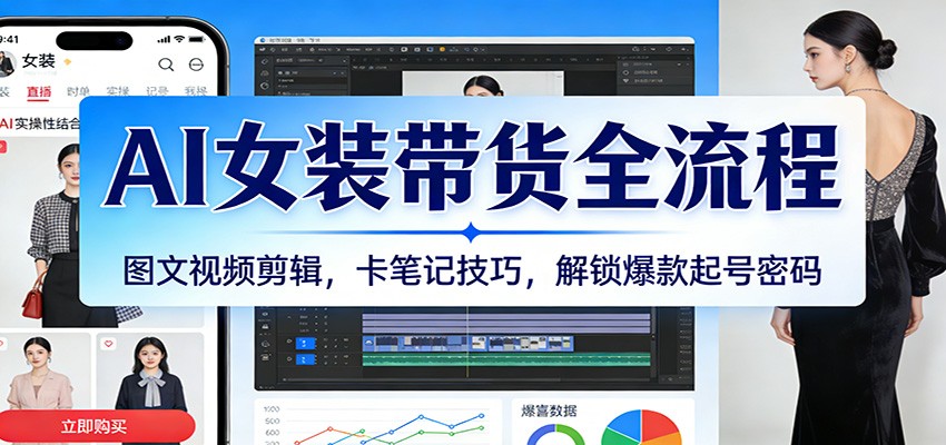 AI女装带货全流程：图文视频剪辑，卡笔记技巧，解锁爆款起号密码_天恒副业网