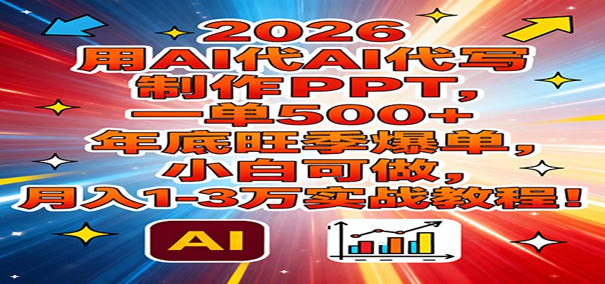 2026用AI代写制作PPT，一单500+，年底旺季爆单，小白可做，月入1-3万实战教程_天恒副业网
