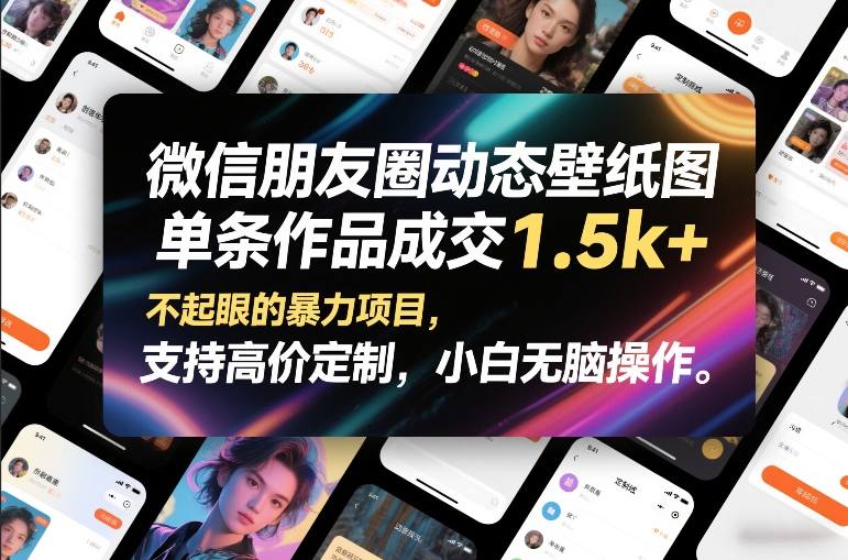 微信朋友圈动态壁纸图，单条作品成交1.5k+，不起眼的暴力项目，支持高价定制，小白无脑操作_天恒副业网