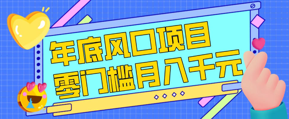 每年节假日年底风口项目，新人小白也能上手，零成本零门槛月入1w+（附渠道）_天恒副业网