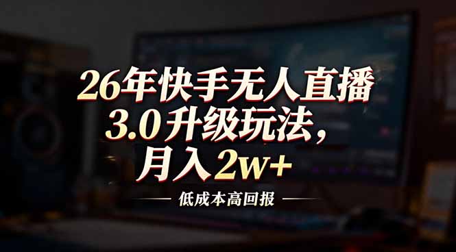 (17159期)26年快手无人直播3.0升级玩法,低成本高回报,月入2w+_天恒副业网