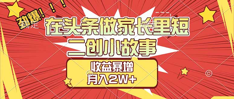 （17172期）【劲爆】在头条做家长里短二创小故事，收益暴增，月入2W+_天恒副业网