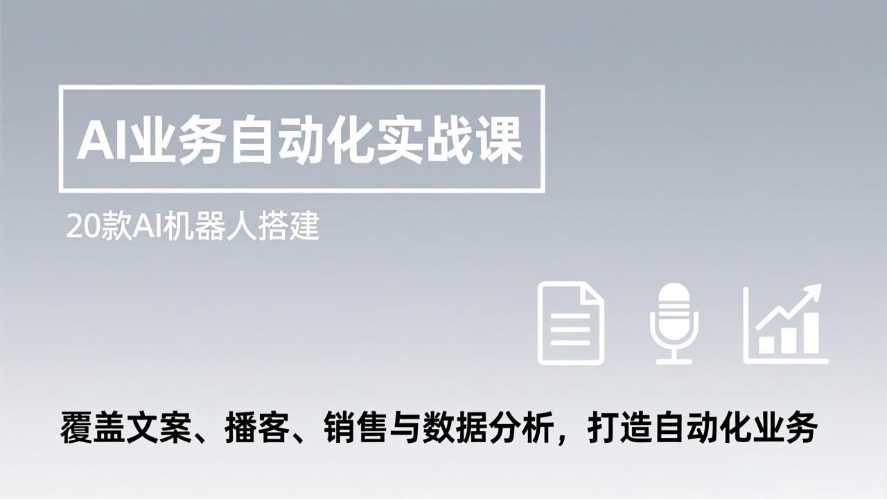 （17274期）AI业务自动化实战课，20款AI机器人搭建，覆盖文案、播客、销售与数据分析，打造自动化业务_天恒副业网