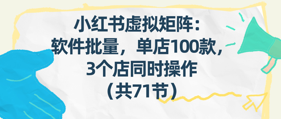 (17271期)小红书虚拟矩阵:软件批量发笔记,单店100款,3个店同时操作(共71节)_天恒副业网