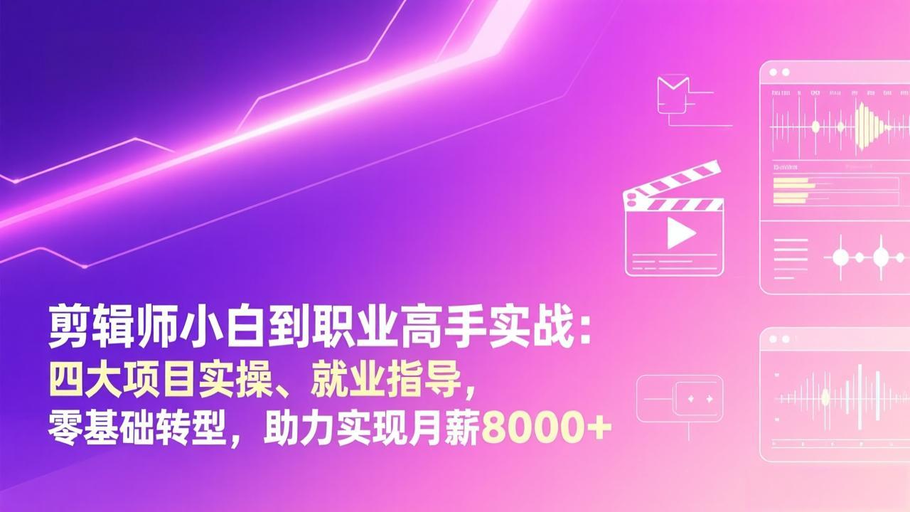 剪辑师小白到职业高手实战：四大项目实操、就业指导，零基础转型，助力实现月薪8000+_天恒副业网