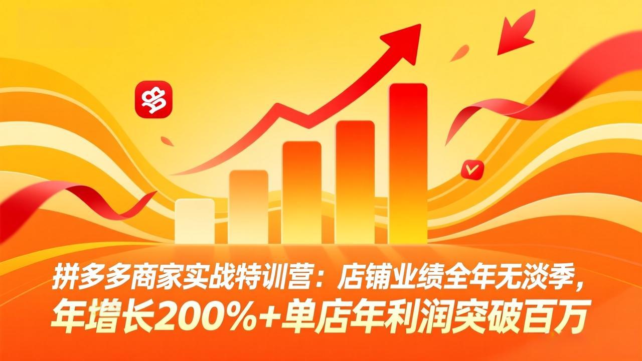(17312期)拼多多商家实战特训营:店铺业绩全年无淡季,年增长200%+单店年利润突破百万(26年2月更新)_天恒副业网