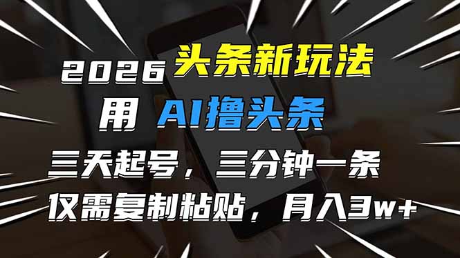（17351期）2026最新头条玩法，用AI撸头条，3天必起号，3分钟1条，只需要复制粘贴，简单月入3W+_天恒副业网