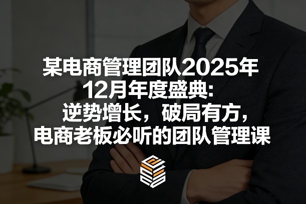 某电商管理团队2025年12月年度盛典：逆势增长，破局有方，电商老板必听的团队管理课_天恒副业网