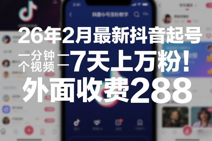 26年2月最新抖音起号涨粉教学，一分钟一个视频，7天上万粉，外面收费288_天恒副业网