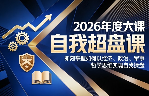 2026年度大课《自我超盘课》，即刻掌握如何以经济、政治、军事、哲学思维实现自我操盘_天恒副业网