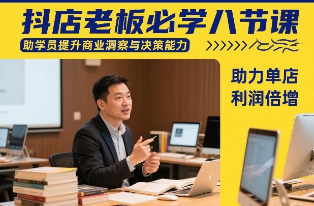 抖店老板必学八节课，助学员提升商业洞察与决策能力，助力单店利润倍增_天恒副业网